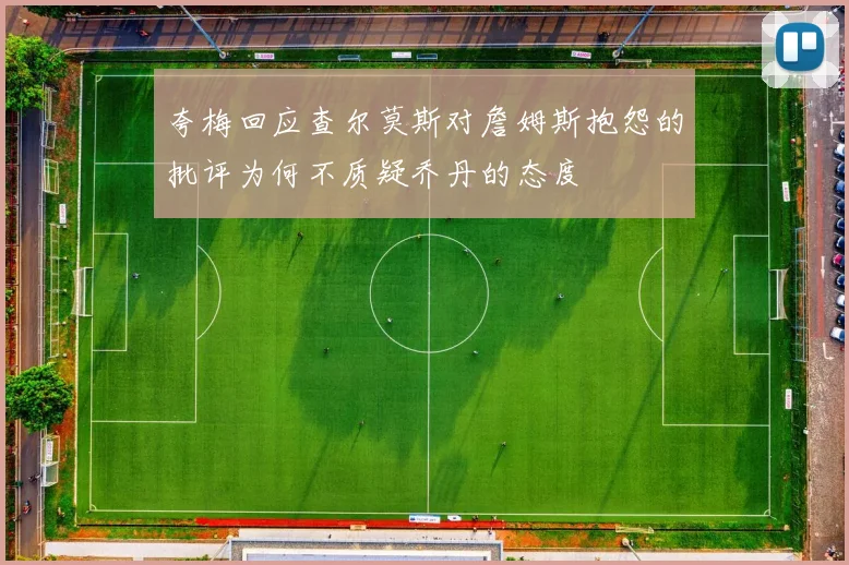 夸梅回应查尔莫斯对詹姆斯抱怨的批评为何不质疑乔丹的态度