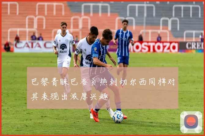 巴黎青睐巴洛贡热刺切尔西同样对其表现出浓厚兴趣