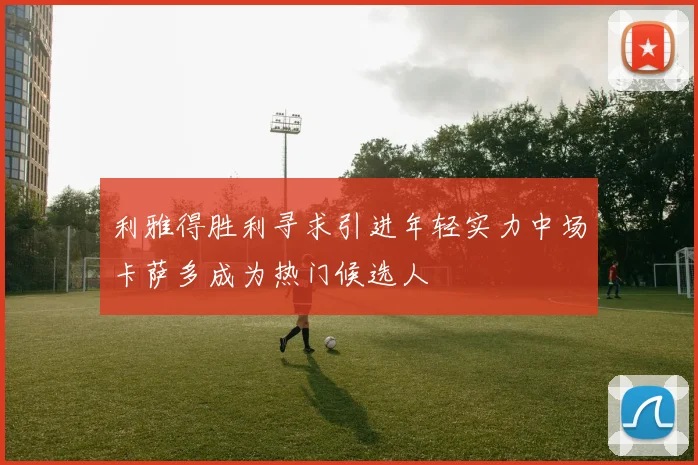利雅得胜利寻求引进年轻实力中场卡萨多成为热门候选人